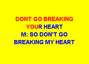 DONT GO BREAKING
YOUR HEART
M1 SO DON'T GO
BREAKING MY HEART