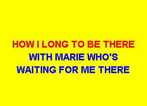 HOW I LONG TO BE THERE
WITH MARIE WHO'S
WAITING FOR ME THERE