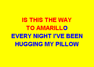 IS THIS THE WAY
TO AMARILLO
EVERY NIGHT I'VE BEEN
HUGGING MY PILLOW