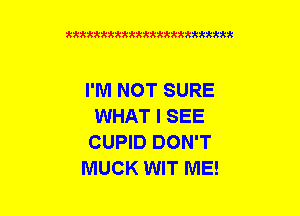 xxxxxxxxxxxxxxxxxxmmm

I'M NOT SURE
WHAT I SEE
CUPID DON'T
MUCK WIT ME!