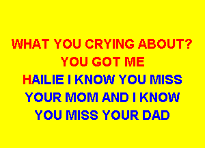 WHAT YOU CRYING ABOUT?
YOU GOT ME
HAILIE I KNOW YOU MISS
YOUR MOM AND I KNOW
YOU MISS YOUR DAD