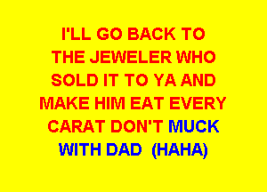 I'LL GO BACK TO
THE JEWELER WHO
SOLD IT TO YA AND

MAKE HIM EAT EVERY
CARAT DON'T MUCK
WITH DAD (HAHA)