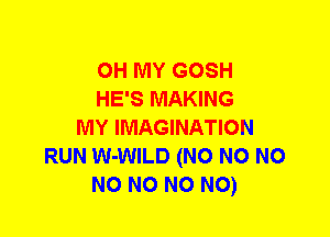 OH MY GOSH
HE'S MAKING
MY IMAGINATION
RUN W-WILD (N0 N0 NO
NO NO NO NO)