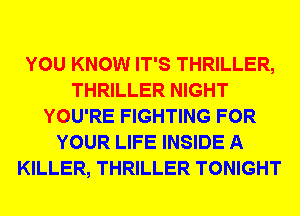 YOU KNOW IT'S THRILLER,
THRILLER NIGHT
YOU'RE FIGHTING FOR
YOUR LIFE INSIDE A
KILLER, THRILLER TONIGHT