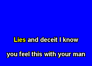 Lies and deceit I know

you feel this with your man