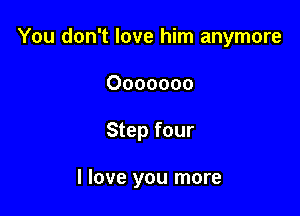 You don't love him anymore

Ooooooo

Step four

I love you more