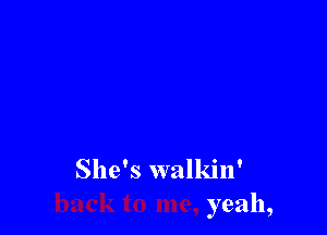 She's walkin'
yeah,