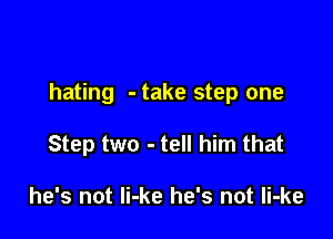 hating - take step one

Step two - tell him that

he's not Ii-ke he's not Ii-ke