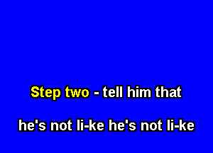 Step two - tell him that

he's not Ii-ke he's not Ii-ke