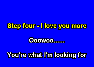 Step four - I love you more

Ooowoo ......

You're what I'm looking for