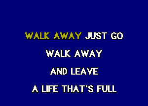 WALK AWAY JUST GO

WALK AWAY
AND LEAVE
A LIFE THAT'S FULL