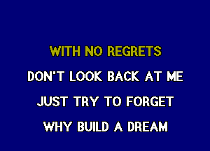 WITH NO REGRETS

DON'T LOOK BACK AT ME
JUST TRY TO FORGET
WHY BUILD A DREAM