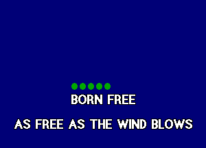 BORN FREE
AS FREE AS THE WIND BLOWS