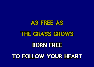 AS FREE AS

THE GRASS GROWS
BORN FREE
TO FOLLOW YOUR HEART