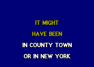 IT MIGHT

HAVE BEEN
IN COUNTY TOWN
OR IN NEW YORK