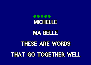 MICHELLE

MA BELLE
THESE ARE WORDS
THAT GO TOGETHER WELL