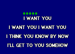 I WANT YOU

I WANT YOU I WANT YOU
I THINK YOU KNOW BY NOW
I'LL GET TO YOU SOMEHOW