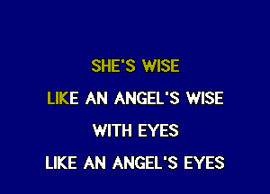 SHE'S WISE

LIKE AN ANGEL'S WISE
WITH EYES
LIKE AN ANGEL'S EYES