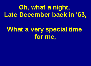 Oh, what a night,
Late December back in '63,

What a very special time

for me,