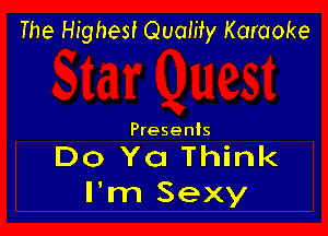 The Highest Quaiity Karaoke

Presents

Do Ya Think
I'm Sexy