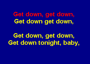 Get down get down,

Get down, get down,
Get down tonight, baby,