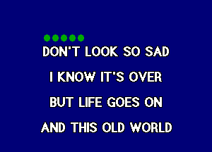 DON'T LOOK SO SAD

I KNOW IT'S OVER
BUT LIFE GOES ON
AND THIS OLD WORLD