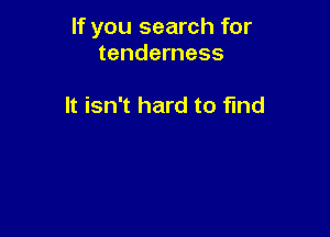 If you search for
tenderness

It isn't hard to fund