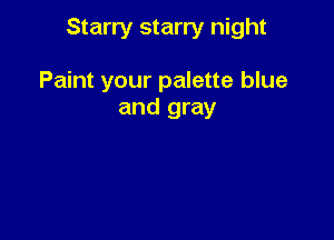Starry starry night

Paint your palette blue
and gray