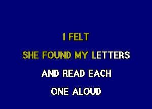 I FELT

SHE FOUND MY LETTERS
AND READ EACH
ONE ALOUD