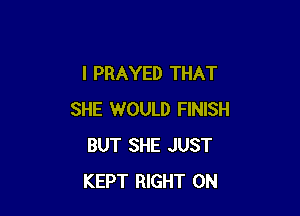 l PRAYED THAT

SHE WOULD FINISH
BUT SHE JUST
KEPT RIGHT ON