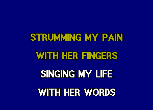 STRUMMING MY PAIN

WITH HER FINGERS
SINGING MY LIFE
WITH HER WORDS