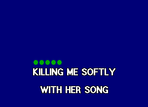 KILLING ME SOFTLY
WITH HER SONG