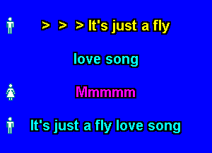 2) lt'sjust afly
love song

it

fr It's just a fly love song