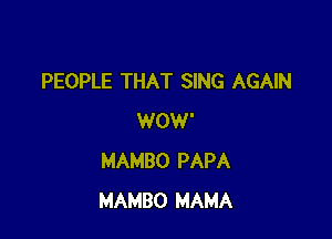 PEOPLE THAT SING AGAIN

WOW'
MAMBO PAPA
MAMBO MAMA