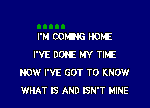 I'M COMING HOME

I'VE DONE MY TIME
NOW I'VE GOT TO KNOW
WHAT IS AND ISN'T MINE
