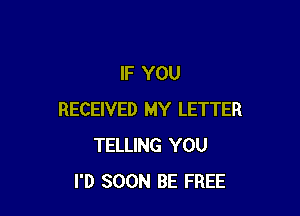 IF YOU

RECEIVED MY LETTER
TELLING YOU
I'D SOON BE FREE