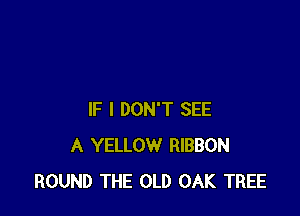 IF I DON'T SEE
A YELLOW RIBBON
ROUND THE OLD OAK TREE