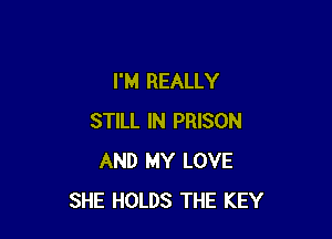 I'M REALLY

STILL IN PRISON
AND MY LOVE
SHE HOLDS THE KEY