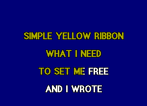SIMPLE YELLOW RIBBON

WHAT I NEED
TO SET ME FREE
AND I WROTE