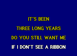 IT'S BEEN

THREE LONG YEARS
DO YOU STILL WANT ME
IF I DON'T SEE A RIBBON