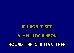 IF I DON'T SEE
A YELLOW RIBBON
ROUND THE OLD OAK TREE