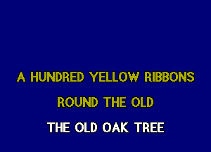 A HUNDRED YELLOW RIBBONS
ROUND THE OLD
THE OLD OAK TREE