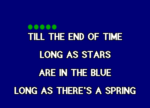 TILL THE END OF TIME

LONG AS STARS
ARE IN THE BLUE
LONG AS THERE'S A SPRING