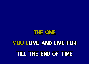 THE ONE
YOU LOVE AND LIVE FOR
TILL THE END OF TIME