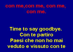 Time to say goodbye.
Con te partiro
Paesi che non ho mai
veduto e vissuto con te