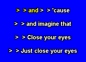 r) and t. 3' 'cause

.7. and imagine that

Close your eyes

t. Just close your eyes