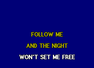 FOLLOW ME
AND THE NIGHT
WON'T SET ME FREE