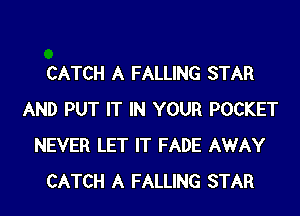 CATCH A FALLING STAR
AND PUT IT IN YOUR POCKET
NEVER LET IT FADE AWAY
CATCH A FALLING STAR