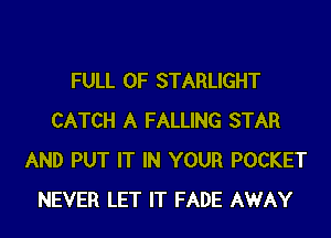 FULL OF STARLIGHT
CATCH A FALLING STAR
AND PUT IT IN YOUR POCKET
NEVER LET IT FADE AWAY