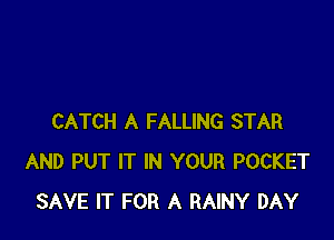 CATCH A FALLING STAR
AND PUT IT IN YOUR POCKET
SAVE IT FOR A RAINY DAY